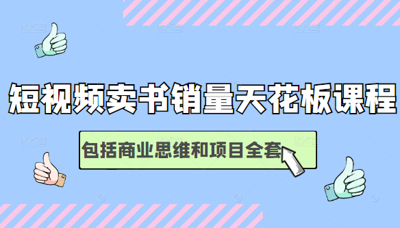 短视频卖书销量天花板培训课，包括商业思维和项目全套教程-创业项目致富网、狼哥项目资源库