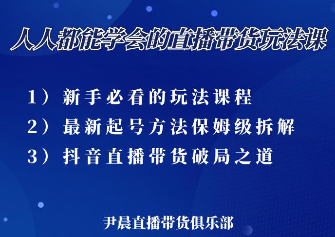 尹晨三大直播带货玩法课：10亿GMV操盘手，为你像素级拆解当前最热门的3大玩法-创业项目致富网、狼哥项目资源库