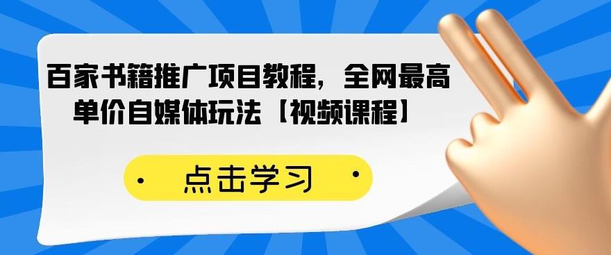 百家书籍推广项目教程，全网最高单价自媒体玩法【视频课程】-创业项目致富网、狼哥项目资源库
