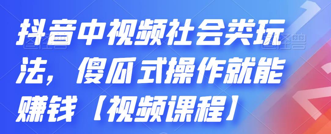 抖音中视频社会类玩法，傻瓜式操作就能赚钱【视频课程】-创业项目致富网、狼哥项目资源库