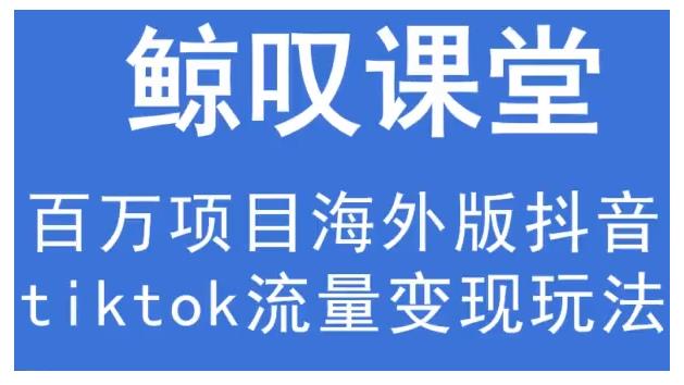 鲸叹号·海外TIKTOK训练营，百万项目海外版抖音tiktok流量变现玩法-创业项目致富网、狼哥项目资源库