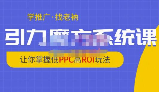 老衲·引力魔方系统课，让你掌握低PPC高ROI玩法，价值299元-创业项目致富网、狼哥项目资源库