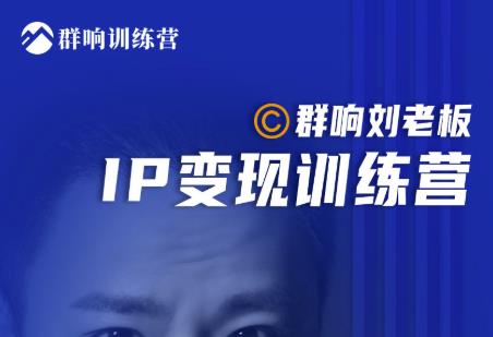 群响刘老板·IP变现训练营第6期：教你搞流量新姿势，IP打造获客私域经营-创业项目致富网、狼哥项目资源库