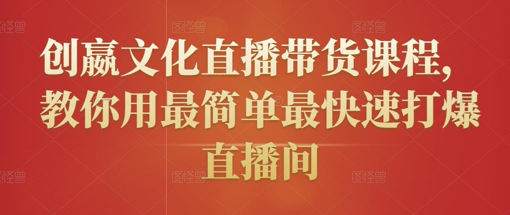 创嬴文化直播带货课程，教你用最简单最快速打爆直播间-创业项目致富网、狼哥项目资源库