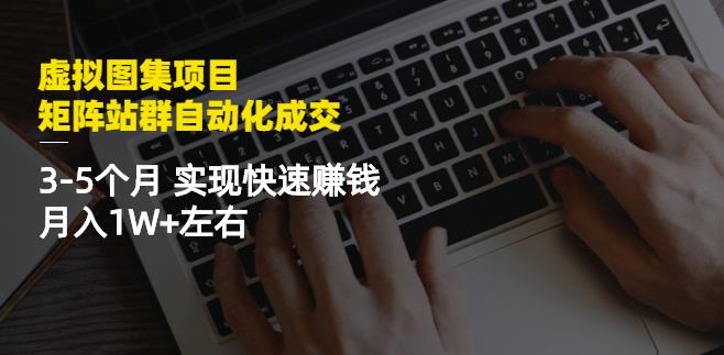 虚拟图集项目：矩阵站群自动化成交，3-5个月实现快速赚钱月入1W+左右-创业项目致富网、狼哥项目资源库