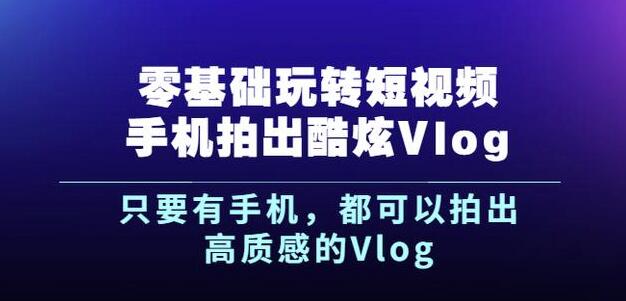 杨精坤零基础玩转短视频手机拍出酷炫Vlog，只要有手机就可以拍出高质感的Vlog-创业项目致富网、狼哥项目资源库
