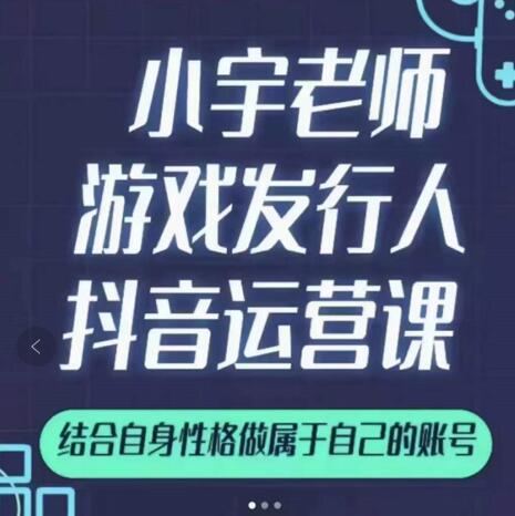 小宇老师游戏发行人实战课，非常适合想把抖音做个副业的人，或者2次创业的人-创业项目致富网、狼哥项目资源库