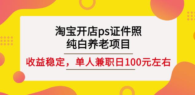 淘宝开店ps证件照，纯白养老项目，单人兼职稳定日100元(教程+软件+素材)-创业项目致富网、狼哥项目资源库