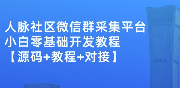 外面卖1000的人脉社区微信群采集平台小白0基础开发教程【源码+教程+对接】-创业项目致富网、狼哥项目资源库