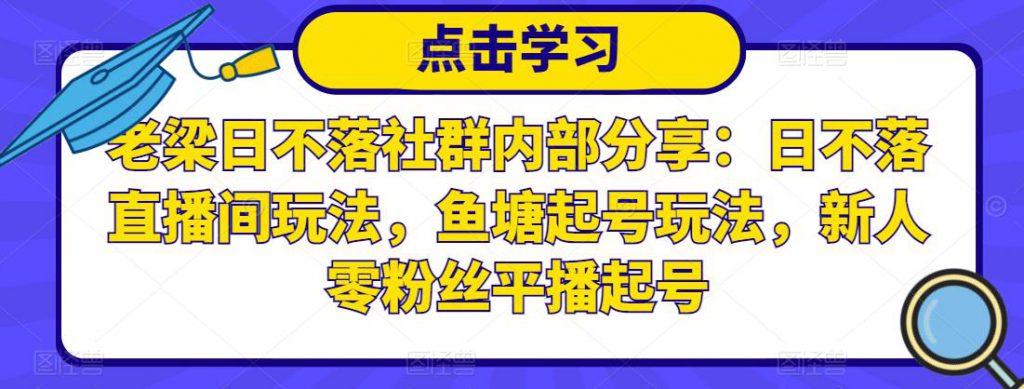 老梁日不落社群内部分享:日不落直播间玩法,鱼塘起号玩法,新人零粉丝平播起号-创业项目致富网、狼哥项目资源库