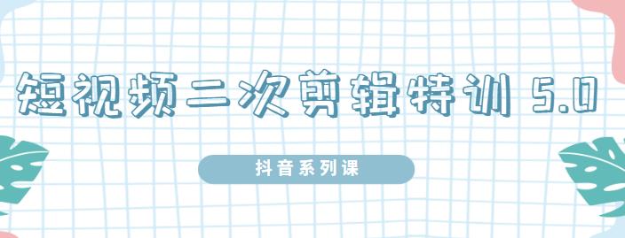 陆明明·短视频二次剪辑特训5.0，1部手机就可以操作，0基础掌握短视频二次剪辑和混剪技-创业项目致富网、狼哥项目资源库