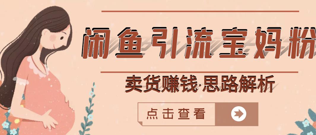 闲鱼引流宝妈粉+卖货赚钱一个月收益30000+（实操视频教程）-创业项目致富网、狼哥项目资源库