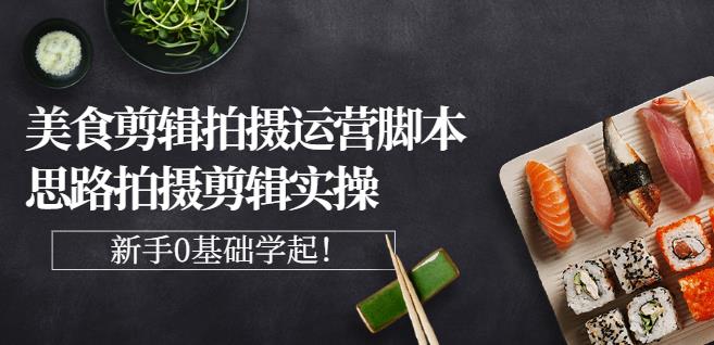 湘水·美食剪辑拍摄运营，脚本思路拍摄剪辑实操+基础知识-创业项目致富网、狼哥项目资源库