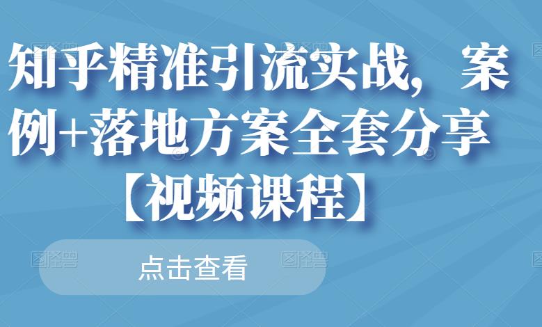 知乎精准引流实战，案例+落地方案全套分享【视频课程】-创业项目致富网、狼哥项目资源库