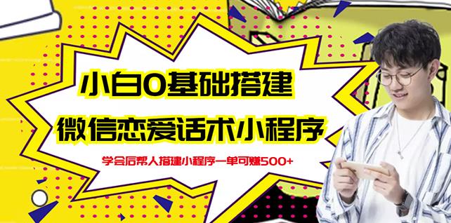 新手0基础搭建微信恋爱话术小程序，一单赚几百【视频教程+小程序源码】-创业项目致富网、狼哥项目资源库
