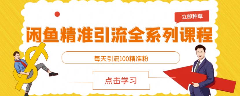 闲鱼精准引流全系列课程，每天引流100精准粉【视频课程】-创业项目致富网、狼哥项目资源库