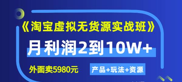 程哥《淘宝虚拟无货源实战班》线上第四期：月利润2到10W+（产品+玩法+资源)-创业项目致富网、狼哥项目资源库