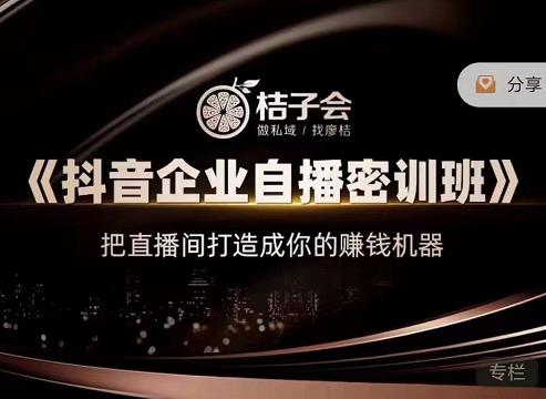 桔子会《抖音企业自播密训班》，把直播间打造成你的赚钱机器-创业项目致富网、狼哥项目资源库