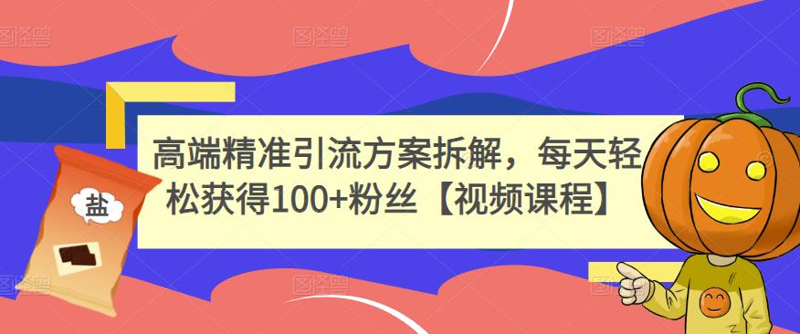 高端精准引流方案拆解，每天轻松获得100+粉丝【视频课程】-创业项目致富网、狼哥项目资源库