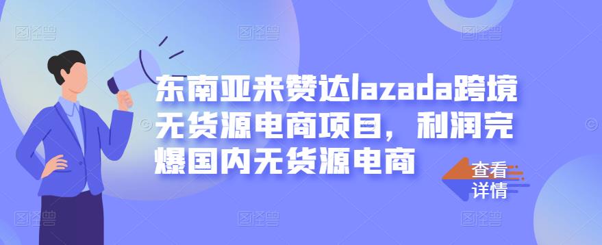 东南亚来赞达lazada跨境无货源电商项目，利润完爆国内无货源电商-创业项目致富网、狼哥项目资源库