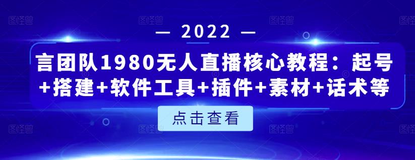 言团队1980无人直播核心教程：起号+搭建+软件工具+插件+素材+话术等等-创业项目致富网、狼哥项目资源库