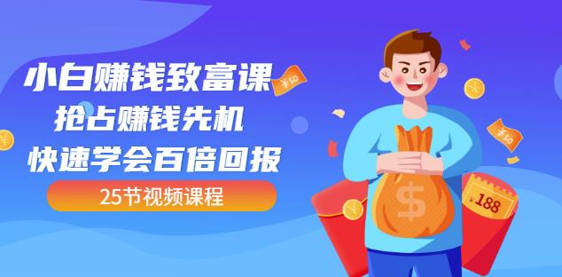 【全网最火】小白赚钱致富课：抢占赚钱先机快速学会百倍回报（25节视频）-创业项目致富网、狼哥项目资源库