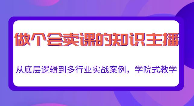 做一个会卖课的知识主播，从底层逻辑到多行业实战案例，学院式教学-创业项目致富网、狼哥项目资源库