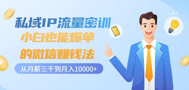 私域IP流量密训：小白也能爆单的微信赚钱法，从月薪三千到月入10000+-创业项目致富网、狼哥项目资源库