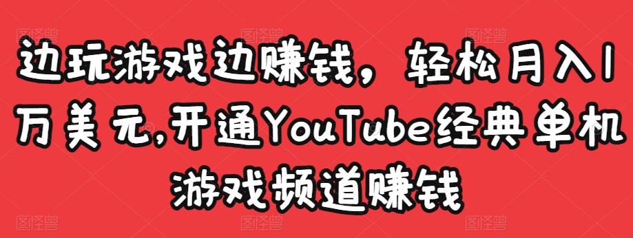 边玩游戏边赚钱，轻松月入1万美元，开通YouTube经典单机游戏频道赚钱-创业项目致富网、狼哥项目资源库