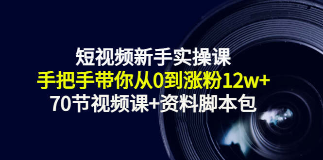 短视频新手实操课：手把手带你从0到涨粉12w+（70节视频课+资料脚本包）-创业项目致富网、狼哥项目资源库