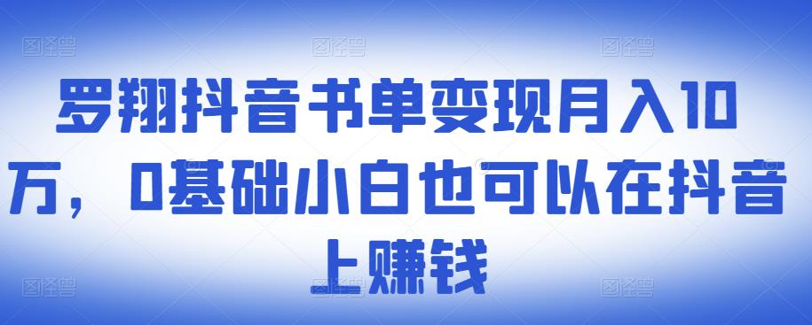 ​罗翔抖音书单变现月入10万，0基础小白也可以在抖音上赚钱-创业项目致富网、狼哥项目资源库