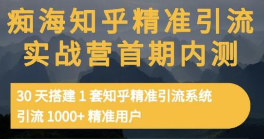 痴海知乎精准引流实战营1-2期，30天搭建1套知乎精准引流系统，引流1000+精准用户-创业项目致富网、狼哥项目资源库