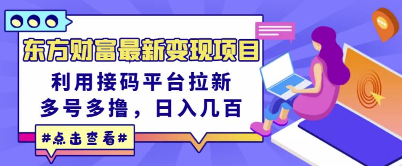 东方财富最新变现项目，利用接码平台拉新，多号多撸，日入几百无压力-创业项目致富网、狼哥项目资源库