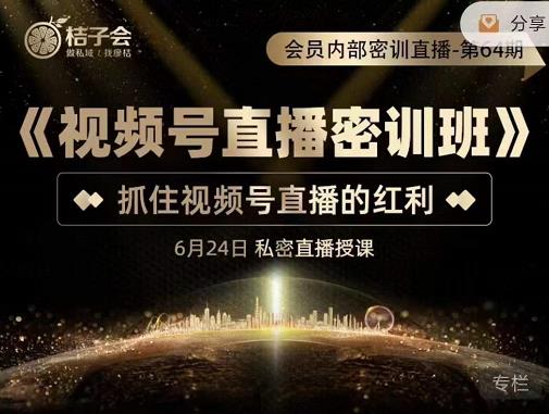 桔子会《视频号直播密训班》，抓住视频号直播的红利 价值12800-创业项目致富网、狼哥项目资源库