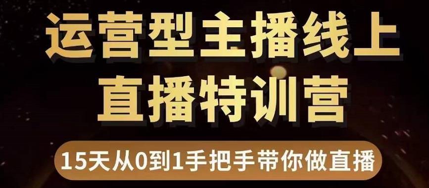 直播电商运营型主播特训营，0基础15天手把手带你做直播带货-创业项目致富网、狼哥项目资源库