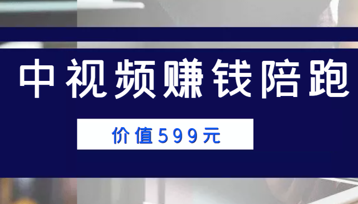 中视频赚钱陪跑，卖中视频账户赚钱收益陪跑项目（价值599元）-创业项目致富网、狼哥项目资源库