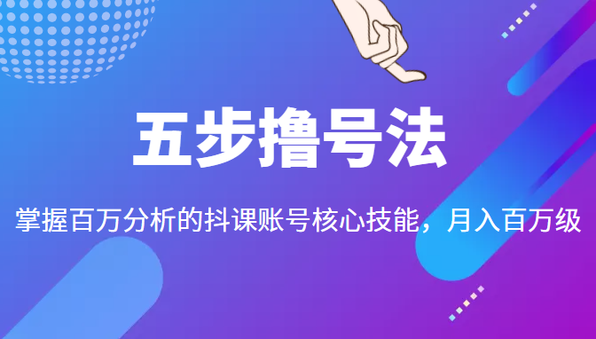 五步撸号法，掌握百万分析的抖课账号核心技能，从逻辑到实操-创业项目致富网、狼哥项目资源库