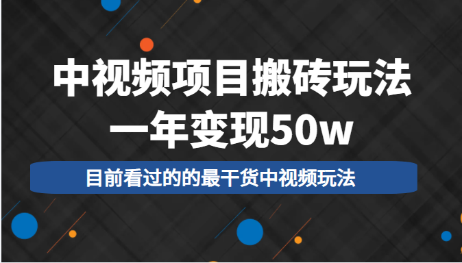 中视频项目搬砖玩法，一年变现50w，目前看过的的最干货中视频玩法-创业项目致富网、狼哥项目资源库