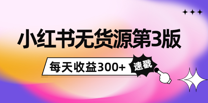 小红书无货源第3版，0投入起店，无脑图文精细化玩法，每天收益300+-创业项目致富网、狼哥项目资源库