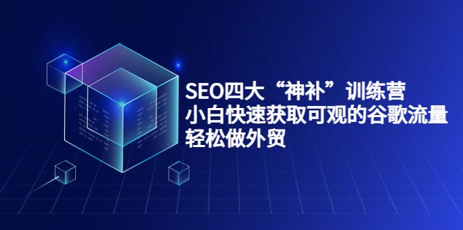 SEO四大“神补”训练营，小白快速获取可观的谷歌流量，轻松做外贸-创业项目致富网、狼哥项目资源库