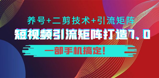 短视频引流矩阵打造7.0，养号+二剪技术+引流矩阵 一部手机搞定！-创业项目致富网、狼哥项目资源库