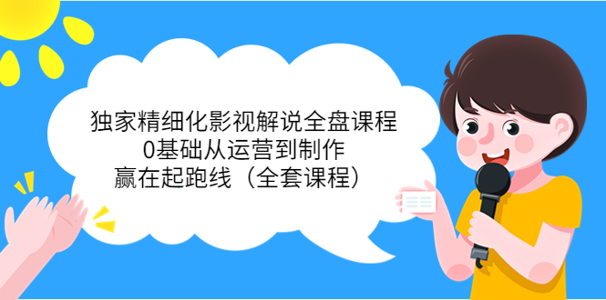 独家精细化影视解说全盘课程，0基础从运营到制作，赢在起跑线（全套课程）-创业项目致富网、狼哥项目资源库
