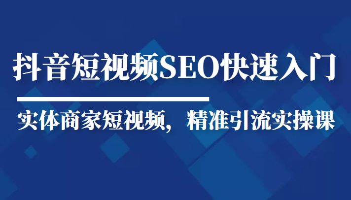 抖音短视频Seo搜索排名优化新手快速入门教程，实体商家短视频，精准引流实操课-创业项目致富网、狼哥项目资源库