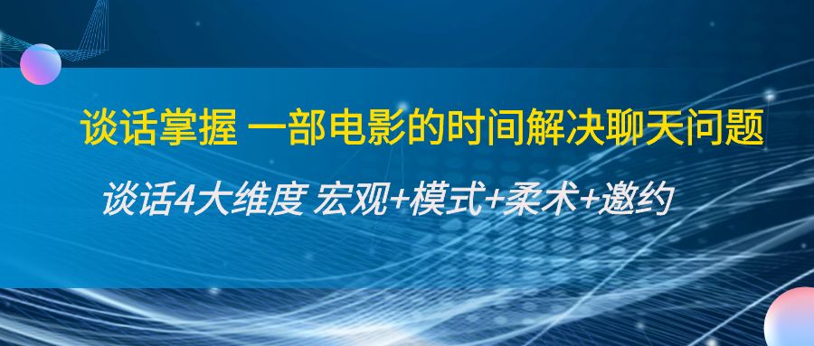 谈话掌握一部电影的时间解决聊天问题：谈话四大维度:宏观+模式+柔术+邀约-创业项目致富网、狼哥项目资源库