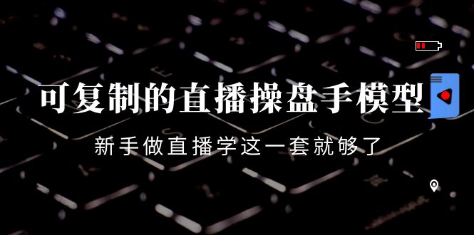 可复制的直播操盘手模型：新手做直播就学这一套就够了（12节课）-创业项目致富网、狼哥项目资源库