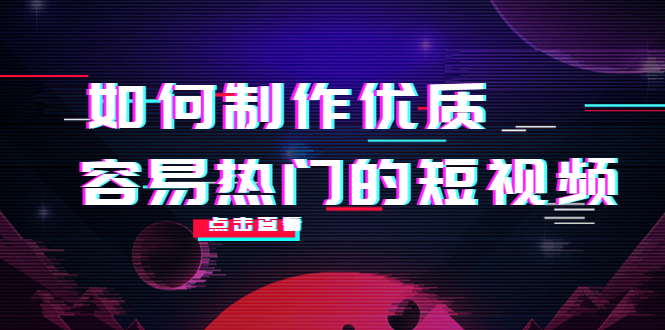 如何制作优质容易热门的短视频：别人没有的，我们都有 实操经验总结-创业项目致富网、狼哥项目资源库
