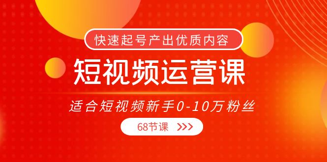 短视频运营课，适合短视频新手0-10万粉丝，快速起号产出优质内容（无水印）-创业项目致富网、狼哥项目资源库