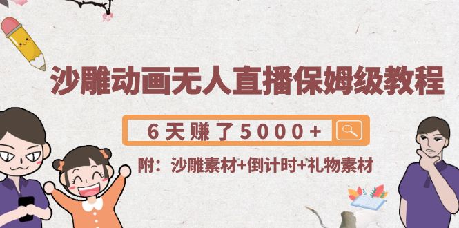 沙雕动画无人直播保姆级教程：6天赚了5000+(附沙雕素材+倒计时+礼物素材)-创业项目致富网、狼哥项目资源库