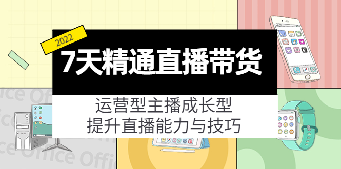7天精通直播带货，运营型主播成长型，提升直播能力与技巧（19节课）-创业项目致富网、狼哥项目资源库