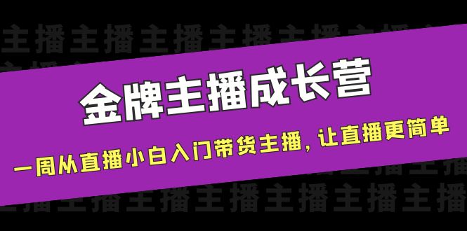 金牌主播成长营，一周从直播小白入门带货主播，让直播更简单-创业项目致富网、狼哥项目资源库